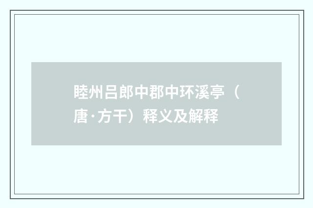 睦州吕郎中郡中环溪亭（唐·方干）释义及解释