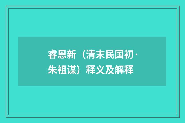 睿恩新（清末民国初·朱祖谋）释义及解释