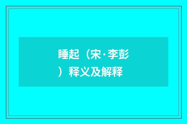 睡起（宋·李彭）释义及解释