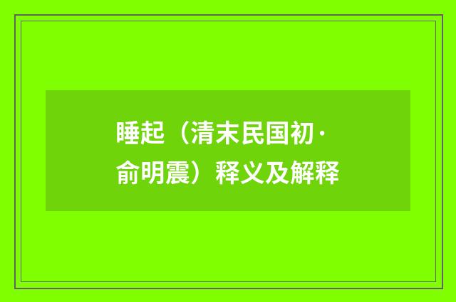 睡起（清末民国初·俞明震）释义及解释