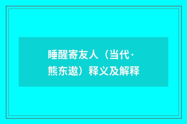 睡醒寄友人（当代·熊东遨）释义及解释