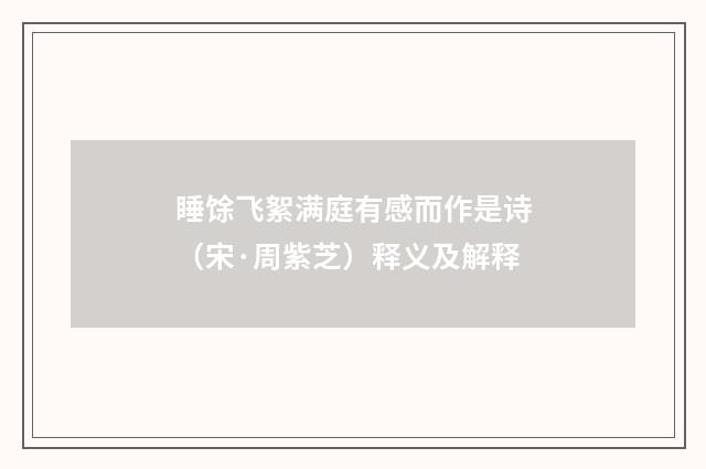 睡馀飞絮满庭有感而作是诗（宋·周紫芝）释义及解释