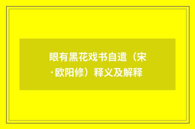 眼有黑花戏书自遣（宋·欧阳修）释义及解释