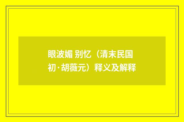眼波媚 别忆（清末民国初·胡薇元）释义及解释