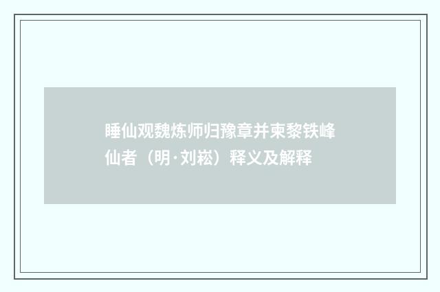睡仙观魏炼师归豫章并柬黎铁峰仙者（明·刘崧）释义及解释