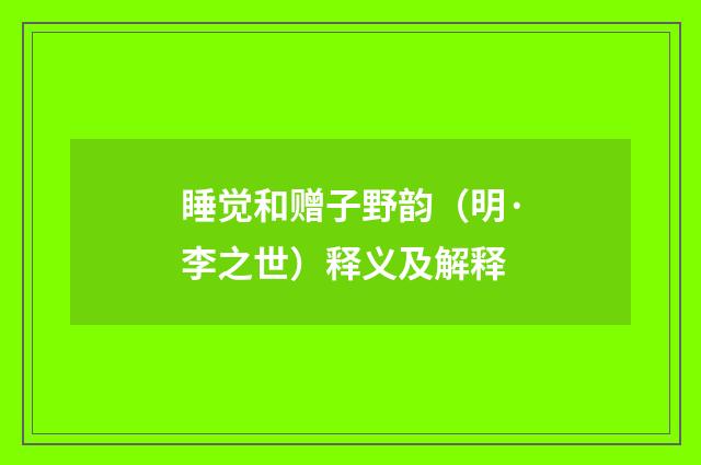 睡觉和赠子野韵（明·李之世）释义及解释