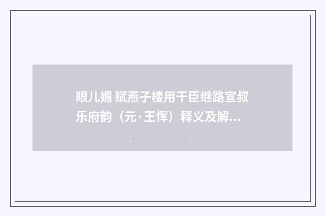 眼儿媚 赋燕子楼用干臣继路宣叔乐府韵（元·王恽）释义及解释