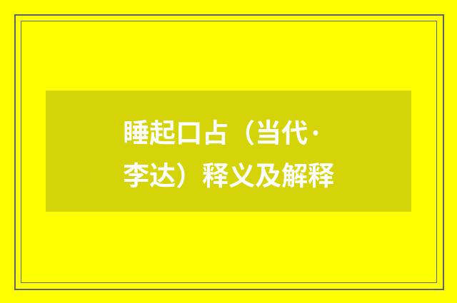 睡起口占（当代·李达）释义及解释
