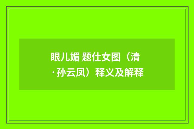 眼儿媚 题仕女图（清·孙云凤）释义及解释