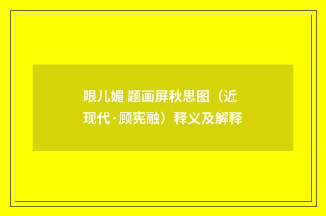 眼儿媚 题画屏秋思图（近现代·顾宪融）释义及解释