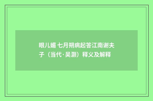 眼儿媚 七月朔病起答江南谢夫子（当代·吴灏）释义及解释