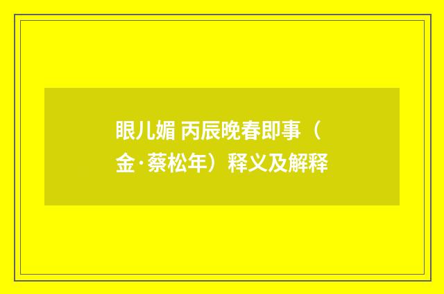 眼儿媚 丙辰晚春即事（金·蔡松年）释义及解释