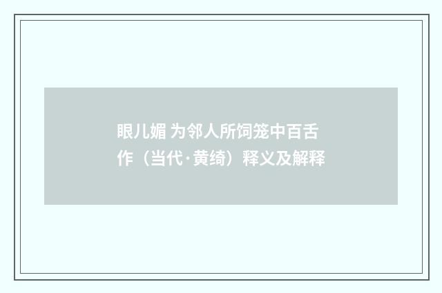 眼儿媚 为邻人所饲笼中百舌作（当代·黄绮）释义及解释