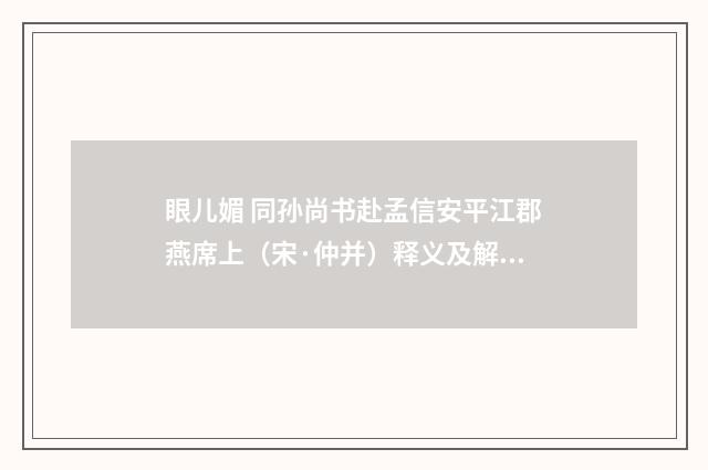 眼儿媚 同孙尚书赴孟信安平江郡燕席上（宋·仲并）释义及解释