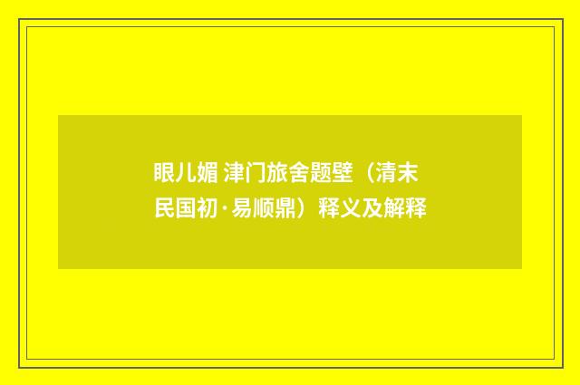 眼儿媚 津门旅舍题壁（清末民国初·易顺鼎）释义及解释