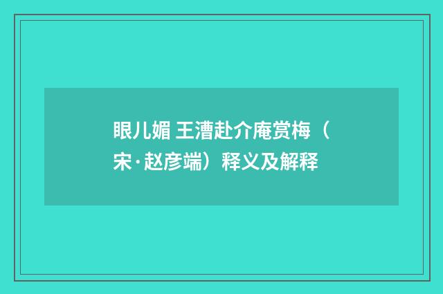 眼儿媚 王漕赴介庵赏梅（宋·赵彦端）释义及解释