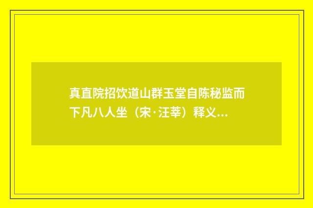 真直院招饮道山群玉堂自陈秘监而下凡八人坐（宋·汪莘）释义及解释
