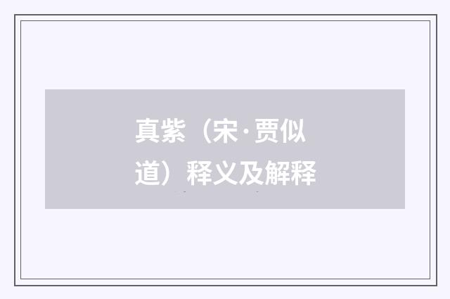真紫（宋·贾似道）释义及解释