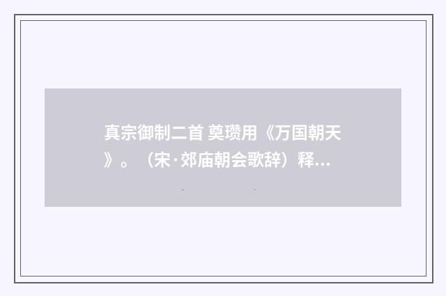 真宗御制二首 奠瓒用《万国朝天》。（宋·郊庙朝会歌辞）释义及解释