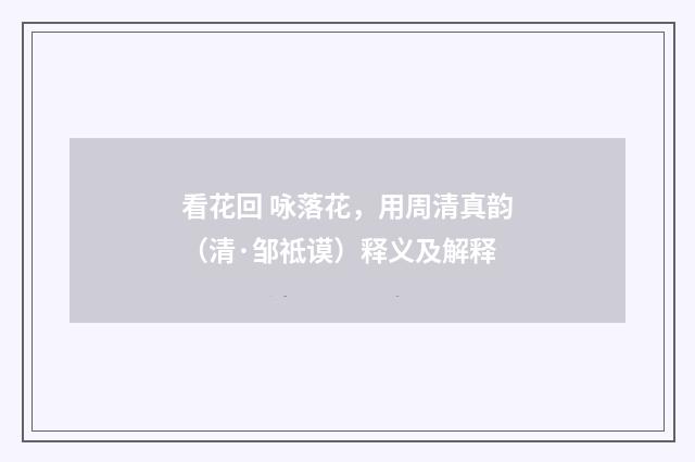 看花回 咏落花，用周清真韵（清·邹祗谟）释义及解释