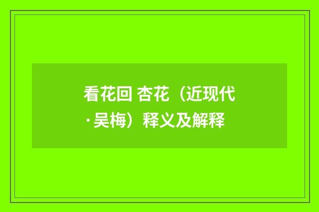 看花回 杏花（近现代·吴梅）释义及解释