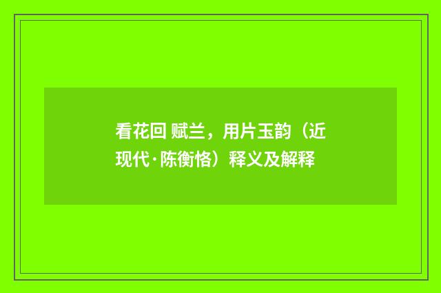 看花回 赋兰，用片玉韵（近现代·陈衡恪）释义及解释