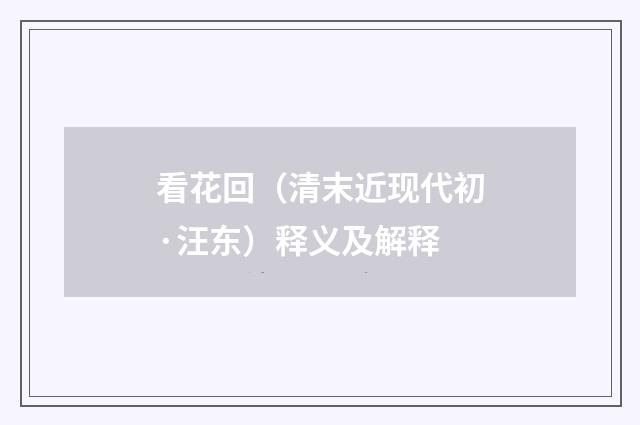 看花回（清末近现代初·汪东）释义及解释
