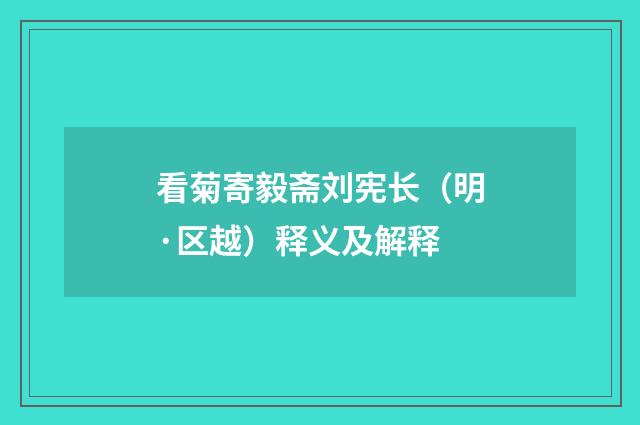 看菊寄毅斋刘宪长（明·区越）释义及解释