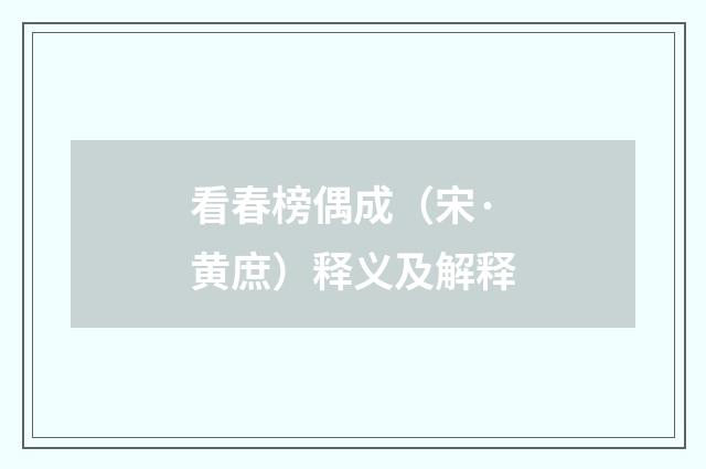 看春榜偶成（宋·黄庶）释义及解释