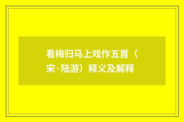 看梅归马上戏作五首（宋·陆游）释义及解释