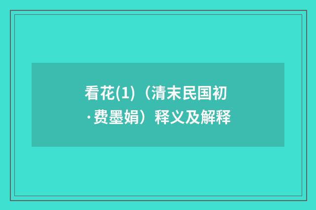 看花(1)（清末民国初·费墨娟）释义及解释