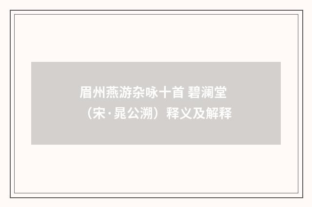 眉州燕游杂咏十首 碧澜堂（宋·晁公溯）释义及解释