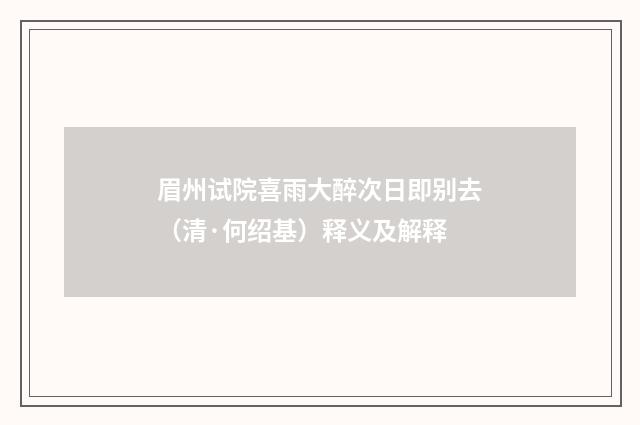 眉州试院喜雨大醉次日即别去（清·何绍基）释义及解释