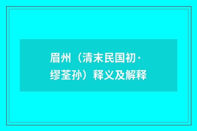 眉州（清末民国初·缪荃孙）释义及解释