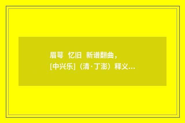 眉萼 忆旧 新谱翻曲，[中兴乐]（清·丁澎）释义及解释