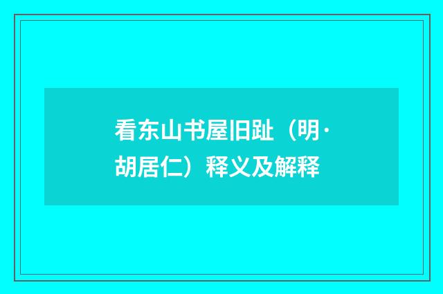 看东山书屋旧趾（明·胡居仁）释义及解释