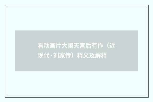 看动画片大闹天宫后有作（近现代·刘家传）释义及解释