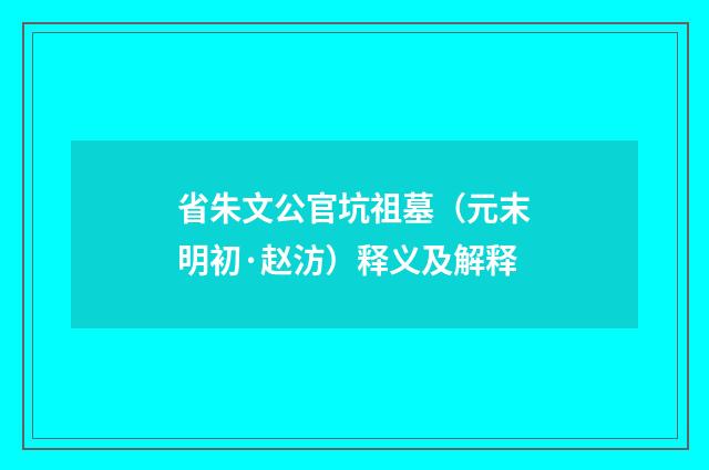 省朱文公官坑祖墓（元末明初·赵汸）释义及解释
