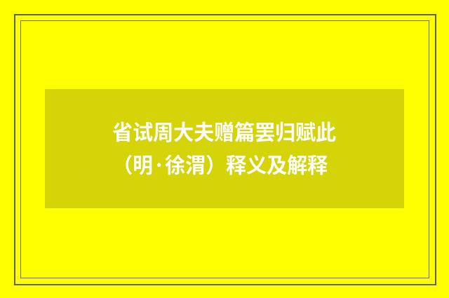 省试周大夫赠篇罢归赋此（明·徐渭）释义及解释