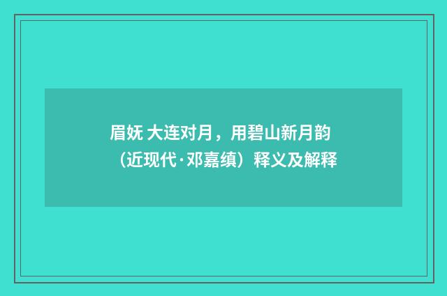 眉妩 大连对月，用碧山新月韵（近现代·邓嘉缜）释义及解释
