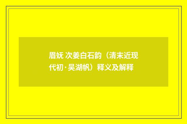 眉妩 次姜白石韵（清末近现代初·吴湖帆）释义及解释