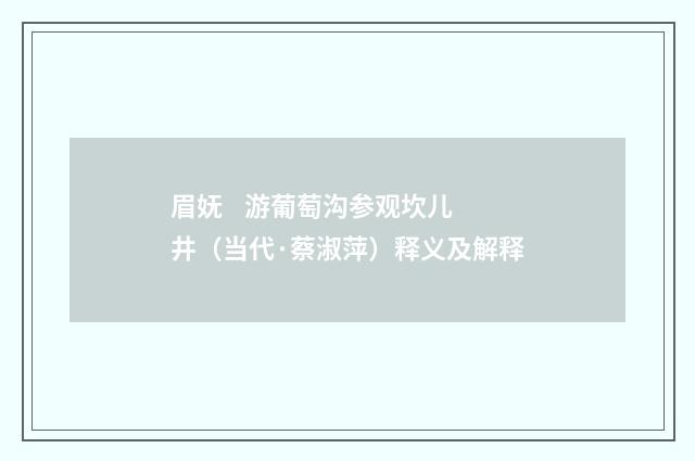 眉妩 游葡萄沟参观坎儿井（当代·蔡淑萍）释义及解释