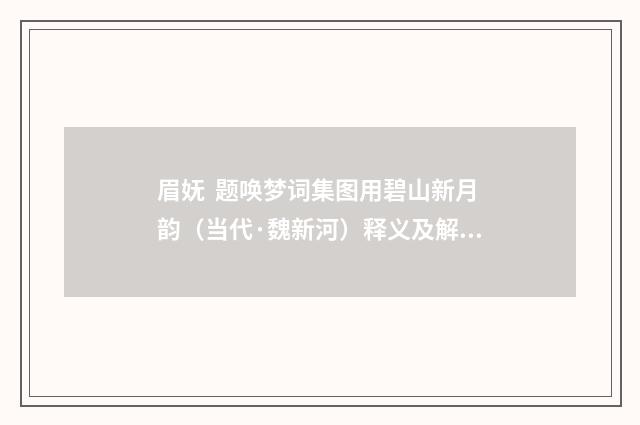 眉妩 题唤梦词集图用碧山新月韵（当代·魏新河）释义及解释