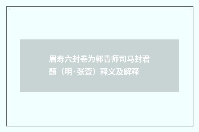 眉寿六封卷为郭青师司马封君题（明·张萱）释义及解释