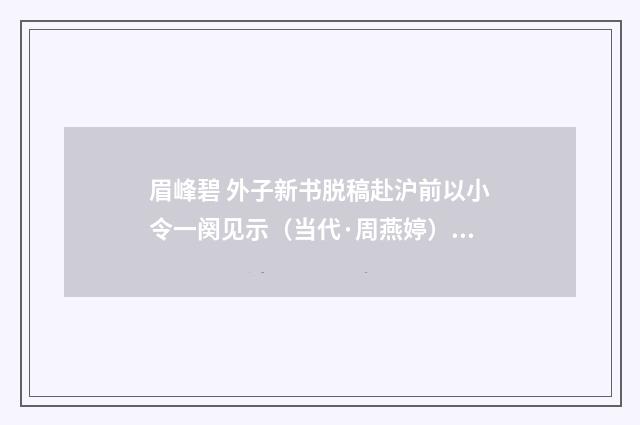 眉峰碧 外子新书脱稿赴沪前以小令一阕见示（当代·周燕婷）释义及解释