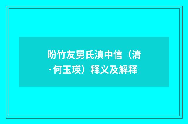 盼竹友舅氏滇中信（清·何玉瑛）释义及解释