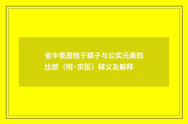 省中斋居贻于鳞子与公实元美四比部（明·宗臣）释义及解释