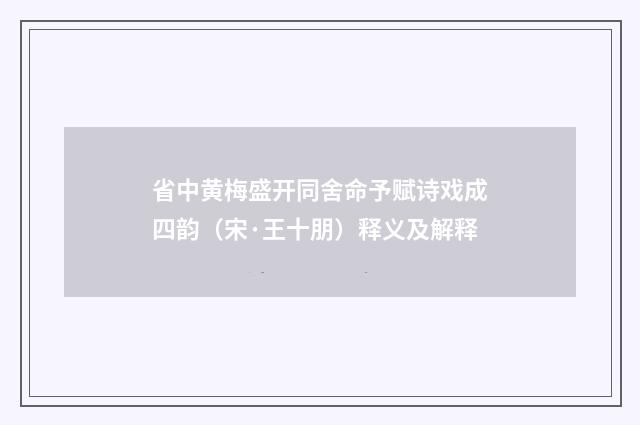 省中黄梅盛开同舍命予赋诗戏成四韵（宋·王十朋）释义及解释