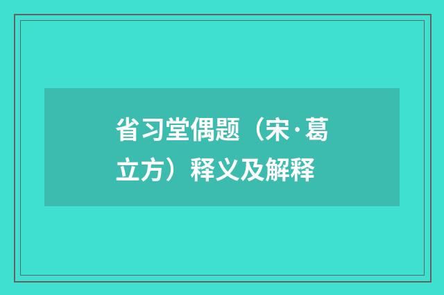 省习堂偶题（宋·葛立方）释义及解释