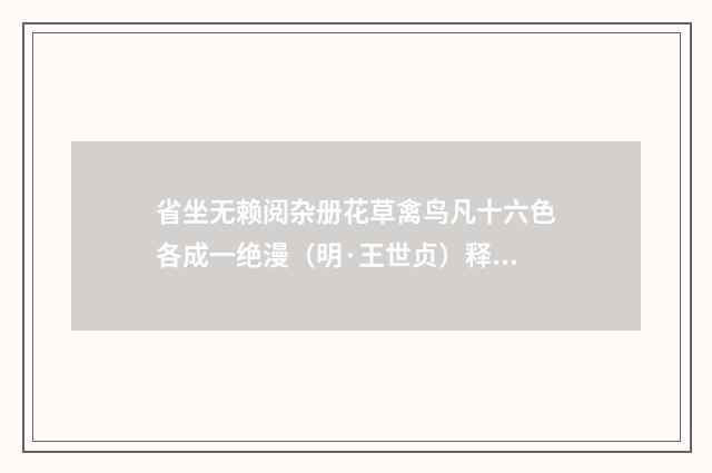 省坐无赖阅杂册花草禽鸟凡十六色各成一绝漫（明·王世贞）释义及解释